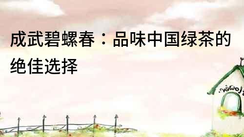 成武碧螺春：品味中國綠茶的絕佳選擇
