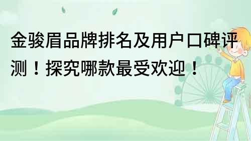 金駿眉品牌排名及用戶口碑評測！探究哪款最受歡迎！