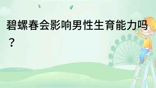碧螺春會影響男性生育能力嗎？
