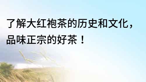 了解大紅袍茶的歷史和文化，品味正宗的好茶！