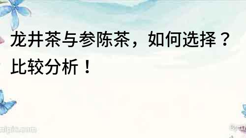 龍井茶與參陳茶，如何選擇？比較分析！