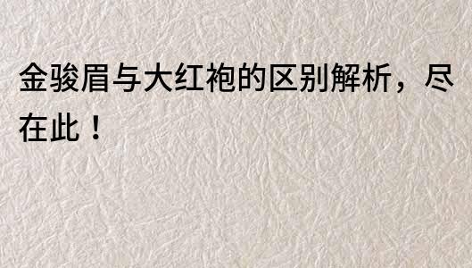 金駿眉與大紅袍的區(qū)別解析，盡在此！