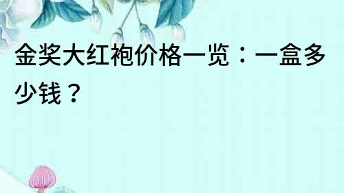 金獎大紅袍價格一覽：一盒多少錢？