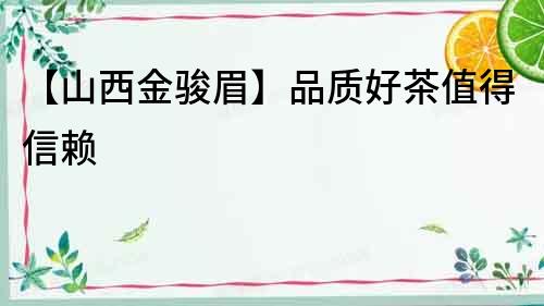 【山西金駿眉】品質(zhì)好茶值得信賴