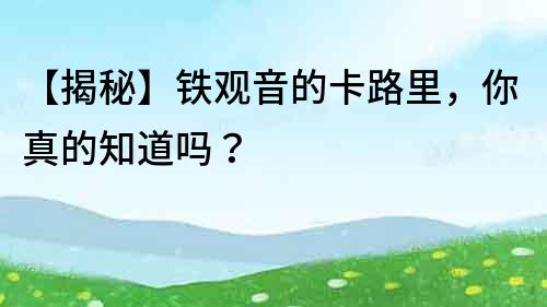 【揭秘】鐵觀音的卡路里，你真的知道嗎？