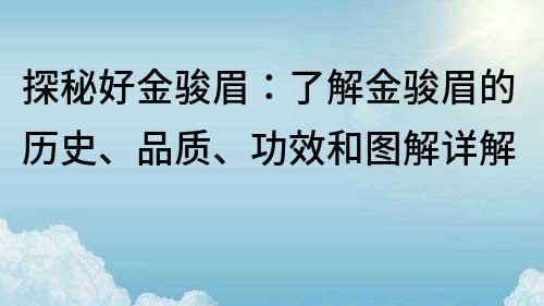 探秘好金駿眉：了解金駿眉的歷史、品質、功效和圖解詳解