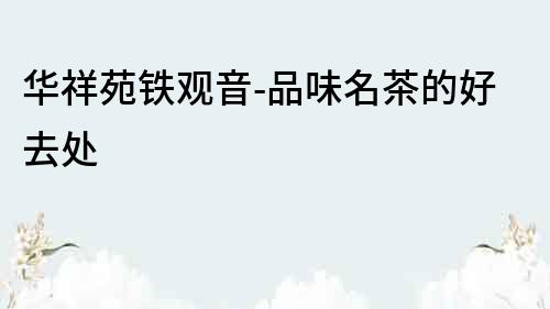 華祥苑鐵觀音-品味名茶的好去處