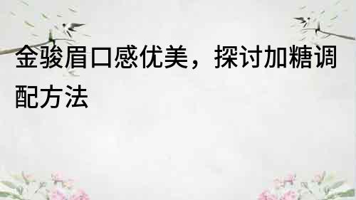 金駿眉口感優美，探討加糖調配方法