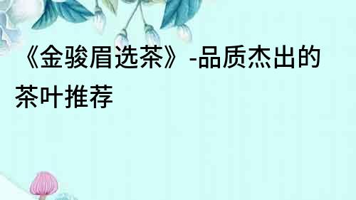 《金駿眉選茶》-品質杰出的茶葉推薦
