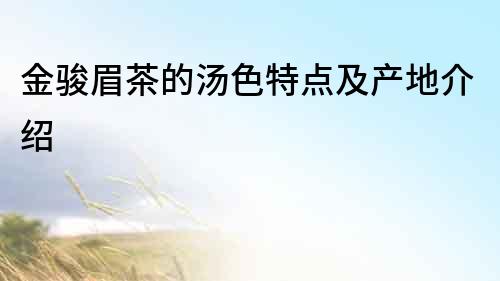 金駿眉茶的湯色特點(diǎn)及產(chǎn)地介紹