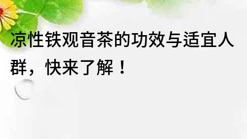 涼性鐵觀音茶的功效與適宜人群，快來了解！