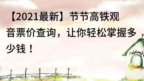 【2021最新】節(jié)節(jié)高鐵觀音票價(jià)查詢，讓你輕松掌握多少錢！