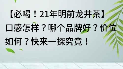 【必喝！21年明前龍井茶】口感怎樣？哪個品牌好？價位如何？快來一探究竟！