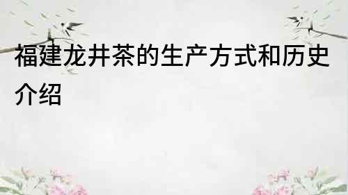 福建龍井茶的生產方式和歷史介紹