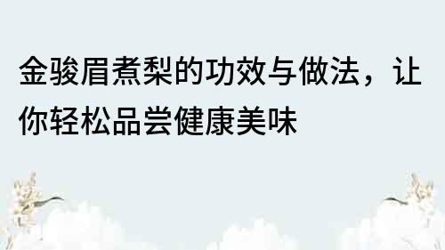 金駿眉煮梨的功效與做法，讓你輕松品嘗健康美味