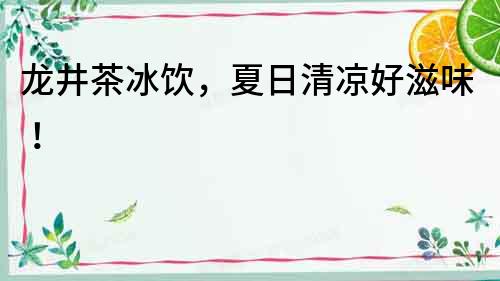 龍井茶冰飲，夏日清涼好滋味！