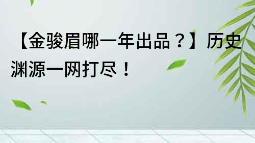 【金駿眉哪一年出品？】歷史淵源一網打盡！