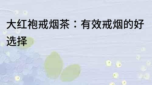 大紅袍戒煙茶：有效戒煙的好選擇