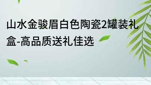 山水金駿眉白色陶瓷2罐裝禮盒-高品質送禮佳選