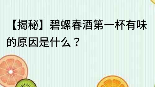 【揭秘】碧螺春酒第一杯有味的原因是什么？