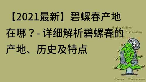 【2021最新】碧螺春產地在哪？- 詳細解析碧螺春的產地、歷史及特點