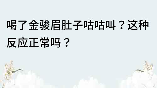 喝了金駿眉肚子咕咕叫？這種反應正常嗎？