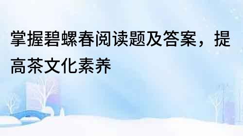 掌握碧螺春閱讀題及答案，提高茶文化素養(yǎng)
