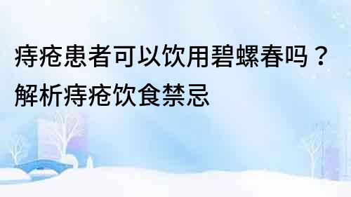 痔瘡患者可以飲用碧螺春嗎？解析痔瘡飲食禁忌