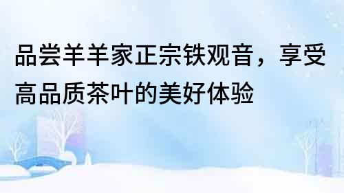 品嘗羊羊家正宗鐵觀音，享受高品質茶葉的美好體驗