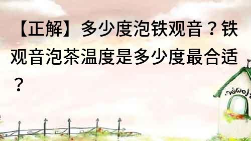 【正解】多少度泡鐵觀音？鐵觀音泡茶溫度是多少度最合適？