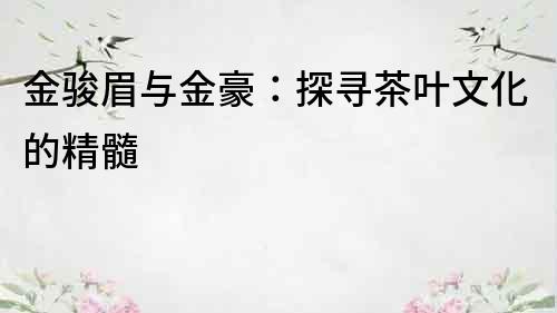 金駿眉與金豪：探尋茶葉文化的精髓