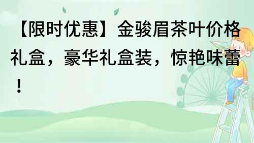 【限時優惠】金駿眉茶葉價格禮盒，豪華禮盒裝，驚艷味蕾！