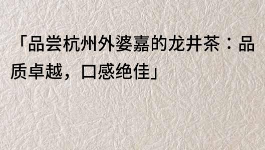 「品嘗杭州外婆嘉的龍井茶：品質卓越，口感絕佳」