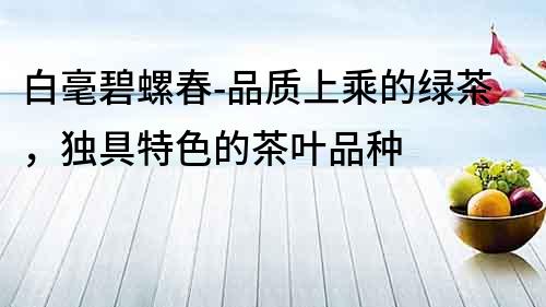 白毫碧螺春-品質(zhì)上乘的綠茶，獨具特色的茶葉品種