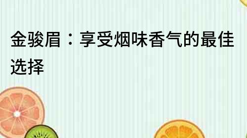 金駿眉：享受煙味香氣的最佳選擇