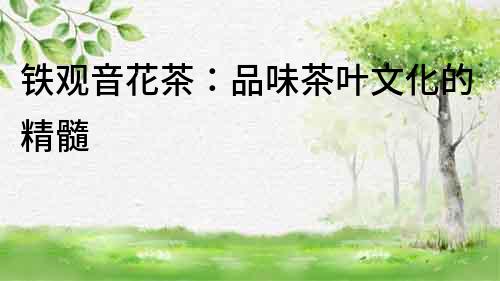 鐵觀音花茶：品味茶葉文化的精髓