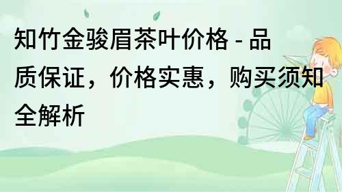 知竹金駿眉茶葉價格 - 品質保證，價格實惠，購買須知全解析