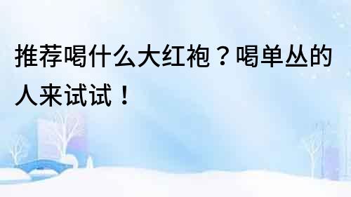 推薦喝什么大紅袍？喝單叢的人來試試！