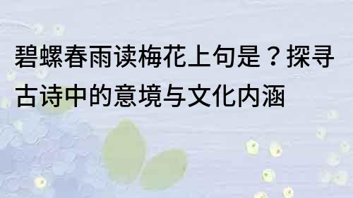 碧螺春雨讀梅花上句是？探尋古詩中的意境與文化內(nèi)涵