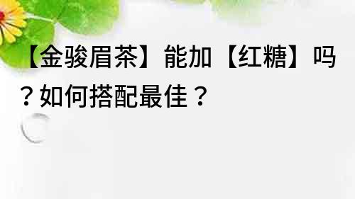 【金駿眉茶】能加【紅糖】嗎？如何搭配最佳？