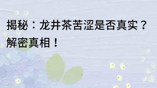 揭秘：龍井茶苦澀是否真實？解密真相！