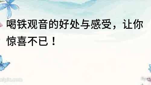 喝鐵觀音的好處與感受，讓你驚喜不已！