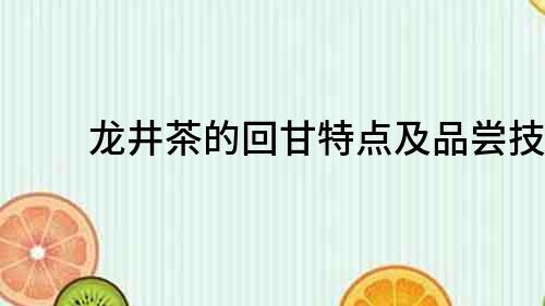 龍井茶的回甘特點及品嘗技巧