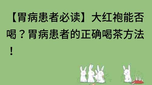 【胃病患者必讀】大紅袍能否喝？胃病患者的正確喝茶方法！