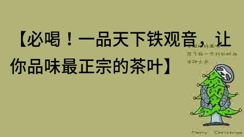 【必喝！一品天下鐵觀音，讓你品味最正宗的茶葉】