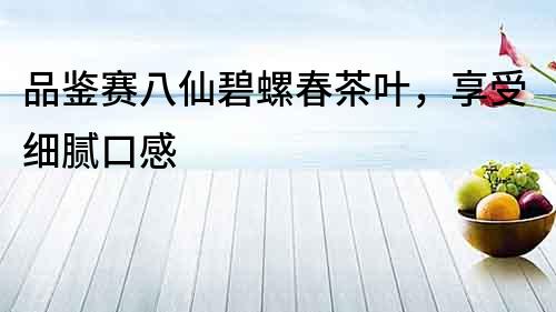 品鑒賽八仙碧螺春茶葉，享受細膩口感