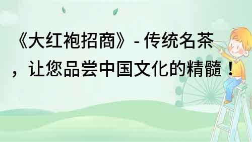 《大紅袍招商》- 傳統名茶，讓您品嘗中國文化的精髓！