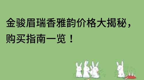 金駿眉瑞香雅韻價格大揭秘，購買指南一覽！