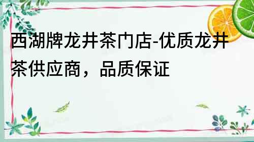 西湖牌龍井茶門店-優(yōu)質(zhì)龍井茶供應(yīng)商，品質(zhì)保證