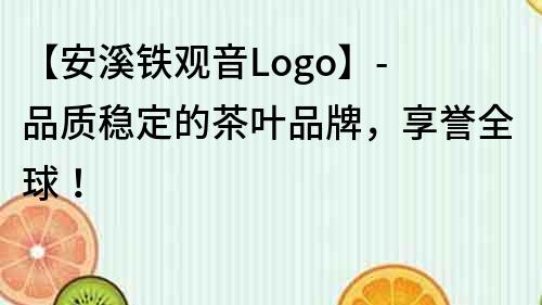【安溪鐵觀音Logo】- 品質(zhì)穩(wěn)定的茶葉品牌，享譽(yù)全球！
